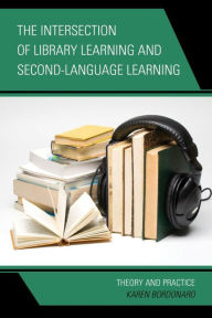 Title: The Intersection of Library Learning and Second-Language Learning: Theory and Practice, Author: Karen Bordonaro