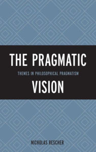 Title: The Pragmatic Vision: Themes in Philosophical Pragmatism, Author: Nicholas Rescher