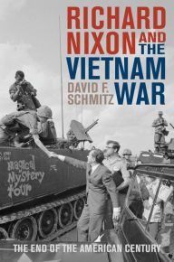 Title: Richard Nixon and the Vietnam War: The End of the American Century, Author: David F. Schmitz Robert Allen Skotheim Chair of History