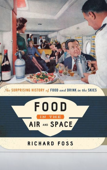 Food in the Air and Space: The Surprising History of Food and Drink in the Skies