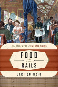 Title: Food on the Rails: The Golden Era of Railroad Dining, Author: Jeri Quinzio