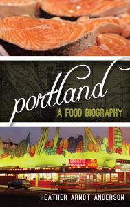 Title: Portland: A Food Biography, Author: Heather Arndt Anderson