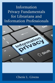 Title: Information Privacy Fundamentals for Librarians and Information Professionals, Author: Cherie L. Givens