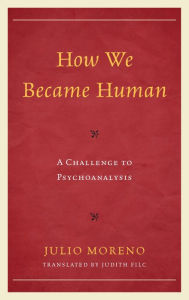 Title: How We Became Human: A Challenge to Psychoanalysis, Author: Julio Moreno