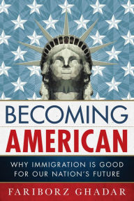 Title: Becoming American: Why Immigration Is Good for Our Nation's Future, Author: Fariborz Ghadar