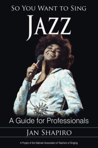 Title: So You Want to Sing Jazz: A Guide for Professionals, Author: Jan Shapiro