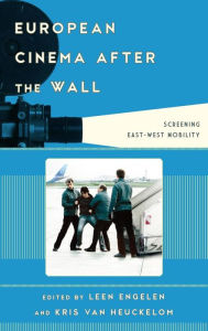 Title: European Cinema after the Wall: Screening East-West Mobility, Author: Leen Engelen Leen Engelen