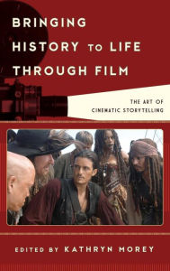 Title: Bringing History to Life through Film: The Art of Cinematic Storytelling, Author: Kathryn Anne Morey