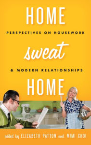 Title: Home Sweat Home: Perspectives on Housework and Modern Relationships, Author: Elizabeth Patton
