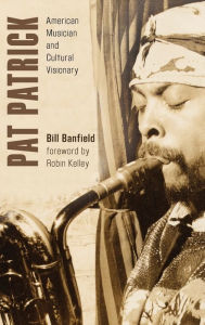 Title: Pat Patrick: American Musician and Cultural Visionary, Author: Bill Banfield