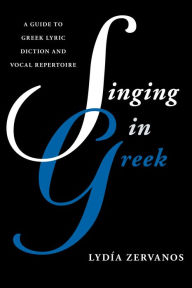 Title: Singing in Greek: A Guide to Greek Lyric Diction and Vocal Repertoire, Author: Lydía Zervanos