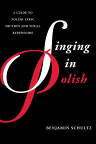 Title: Singing in Polish: A Guide to Polish Lyric Diction and Vocal Repertoire, Author: Benjamin Schultz