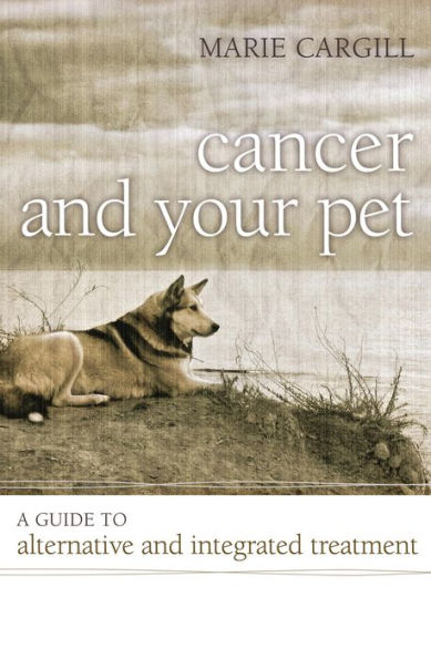 Cancer and Your Pet: A Guide to Alternative and Integrated Treatment