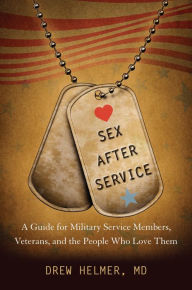 Title: Sex after Service: A Guide for Military Service Members, Veterans, and the People Who Love Them, Author: Drew A. Helmer