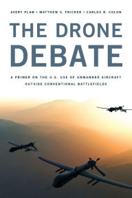 Free ebook download ipod The Drone Debate : A Primer on the U.s. Use of Unmanned Aircraft Outside of Conventional Battlefields by Avery Plaw, Matthew S. Fricker 9781442230590