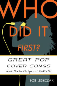 Title: Who Did It First?: Great Pop Cover Songs and Their Original Artists, Author: Bob Leszczak