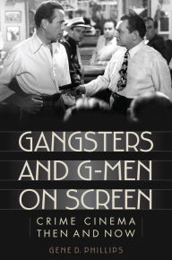 Title: Gangsters and G-Men on Screen: Crime Cinema Then and Now, Author: Gene D. Phillips