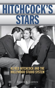 Title: Hitchcock's Stars: Alfred Hitchcock and the Hollywood Studio System, Author: Lesley L Coffin