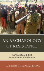 Title: An Archaeology of Resistance: Materiality and Time in an African Borderland, Author: Alfredo González-Ruibal Institute of Heritage Studies (Incipit) of the Spanish National Research Co