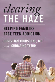 Title: Clearing the Haze: Helping Families Face Teen Addiction, Author: Christian Thurstone M.D.