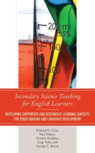 Title: Secondary Science Teaching for English Learners: Developing Supportive and Responsive Learning Contexts for Sense-Making and Language Development, Author: Edward G. Lyon