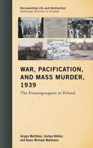 Title: War, Pacification, and Mass Murder, 1939: The Einsatzgruppen in Poland, Author: Jürgen Matthäus