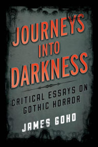 Title: Journeys into Darkness: Critical Essays on Gothic Horror, Author: James Goho