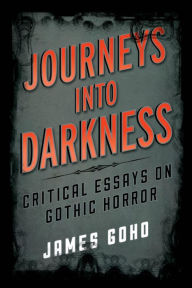 Title: Journeys into Darkness: Critical Essays on Gothic Horror, Author: James Goho