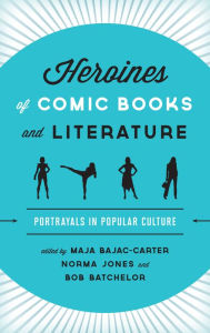 Title: Heroines of Comic Books and Literature: Portrayals in Popular Culture, Author: Maja Bajac-Carter