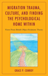 Title: Migration Trauma, Culture, and Finding the Psychological Home Within: Views From British Object Relations Theory, Author: Grace  P. Conroy PhD