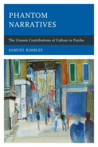 Title: Phantom Narratives: The Unseen Contributions of Culture to Psyche, Author: Samuel Kimbles