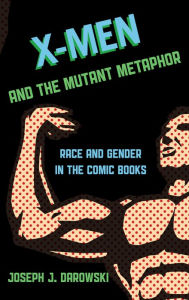 Title: X-Men and the Mutant Metaphor: Race and Gender in the Comic Books, Author: Joseph J. Darowski Brigham Young University