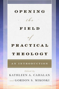 Title: Opening the Field of Practical Theology: An Introduction, Author: Kathleen A. Cahalan professor