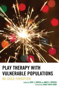 Title: Play Therapy with Vulnerable Populations: No Child Forgotten, Author: Eric Green Purdue University