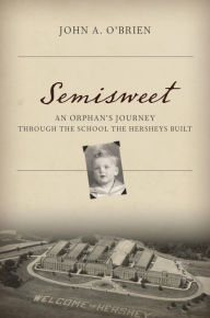 Title: Semisweet: An Orphan's Journey Through the School the Hersheys Built, Author: Johnny O'Brien