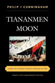 Title: Tiananmen Moon: Inside the Chinese Student Uprising of 1989, Author: Philip J Cunningham