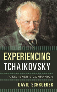 Title: Experiencing Tchaikovsky: A Listener's Companion, Author: David Schroeder