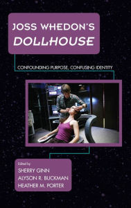 Title: Joss Whedon's Dollhouse: Confounding Purpose, Confusing Identity, Author: Sherry Ginn