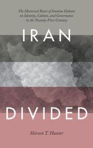 Title: Iran Divided: The Historical Roots of Iranian Debates on Identity, Culture, and Governance in the Twenty-First Century, Author: Shireen T. Hunter