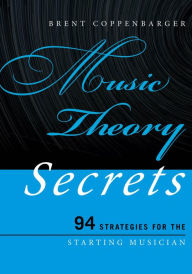 Title: Music Theory Secrets: 94 Strategies for the Starting Musician, Author: Brent Coppenbarger