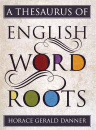 Title: A Thesaurus of English Word Roots, Author: Horace Gerald Danner