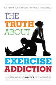 Title: The Truth About Exercise Addiction: Understanding the Dark Side of Thinspiration, Author: Katherine Schreiber