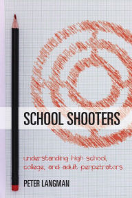 Title: School Shooters: Understanding High School, College, and Adult Perpetrators, Author: Peter Langman