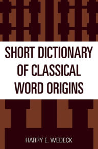 Title: Short Dictionary of Classical Word Origins, Author: Harry E. Wedeck