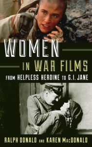 Title: Women in War Films: From Helpless Heroine to G.I. Jane, Author: Ralph Donald