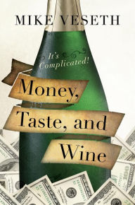 Title: Money, Taste, and Wine: It's Complicated!, Author: Mike Veseth Editor of The Wine Economist newsletter and author of Wine Wars II