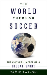 Title: The World through Soccer: The Cultural Impact of a Global Sport, Author: Tamir Bar-On