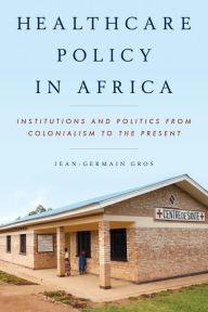 Title: Healthcare Policy in Africa: Institutions and Politics from Colonialism to the Present, Author: Jean-Germain Gros