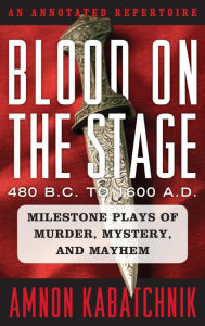 Title: Blood on the Stage, 480 B.C. to 1600 A.D.: Milestone Plays of Murder, Mystery, and Mayhem, Author: Amnon Kabatchnik