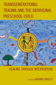 Title: Transgenerational Trauma and the Aboriginal Preschool Child: Healing through Intervention, Author: Norma Tracey